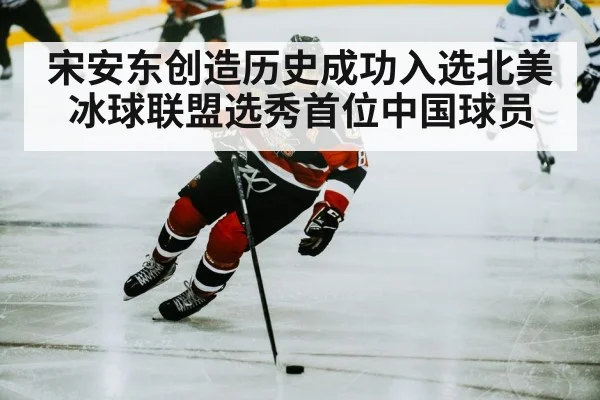 宋安东创造历史成功入选北美冰球联盟选秀首位中国球员