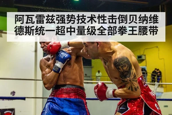 阿瓦雷兹强势技术性击倒贝纳维德斯统一超中量级全部拳王腰带