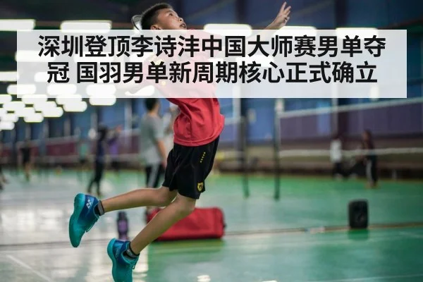 深圳登顶李诗沣中国大师赛男单夺冠 国羽男单新周期核心正式确立